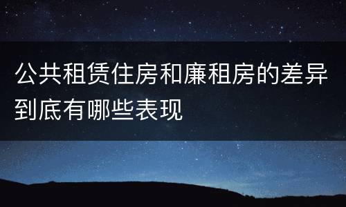 公共租赁住房和廉租房的差异到底有哪些表现