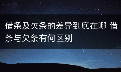 借条及欠条的差异到底在哪 借条与欠条有何区别