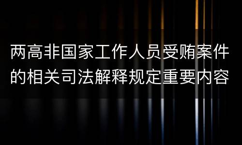 两高非国家工作人员受贿案件的相关司法解释规定重要内容是什么
