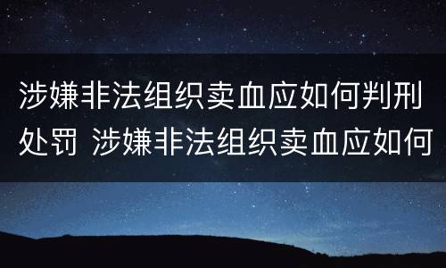 涉嫌非法组织卖血应如何判刑处罚 涉嫌非法组织卖血应如何判刑处罚案例