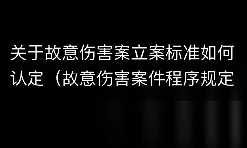 关于故意伤害案立案标准如何认定（故意伤害案件程序规定）