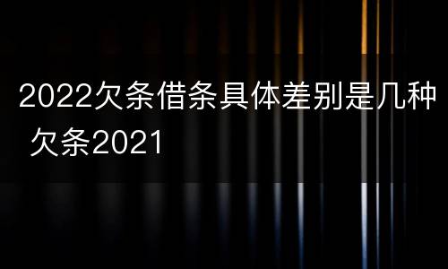 2022欠条借条具体差别是几种 欠条2021