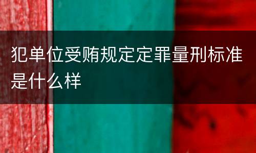 犯单位受贿规定定罪量刑标准是什么样