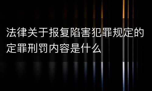 法律关于报复陷害犯罪规定的定罪刑罚内容是什么
