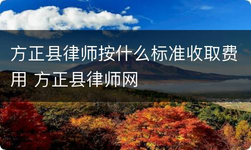 方正县律师按什么标准收取费用 方正县律师网