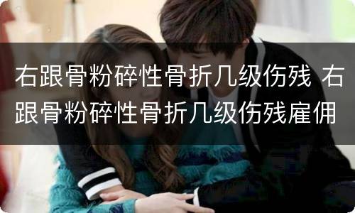 右跟骨粉碎性骨折几级伤残 右跟骨粉碎性骨折几级伤残雇佣损伤