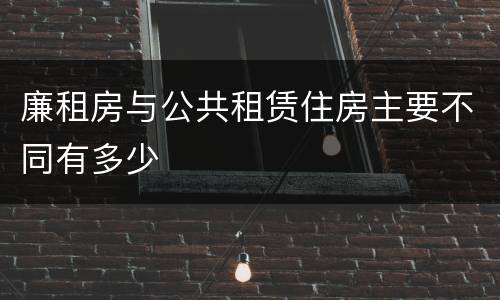 廉租房与公共租赁住房主要不同有多少