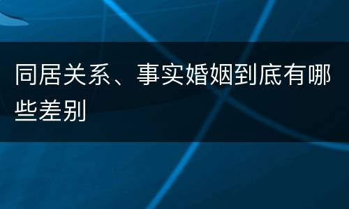 同居关系、事实婚姻到底有哪些差别