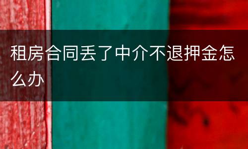 租房合同丢了中介不退押金怎么办