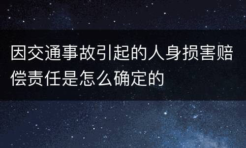 因交通事故引起的人身损害赔偿责任是怎么确定的