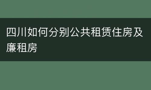 四川如何分别公共租赁住房及廉租房