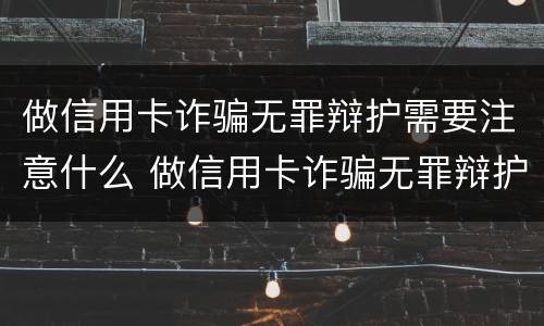 做信用卡诈骗无罪辩护需要注意什么 做信用卡诈骗无罪辩护需要注意什么