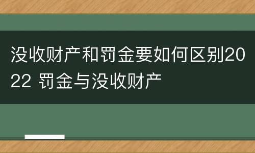 没收财产和罚金要如何区别2022 罚金与没收财产