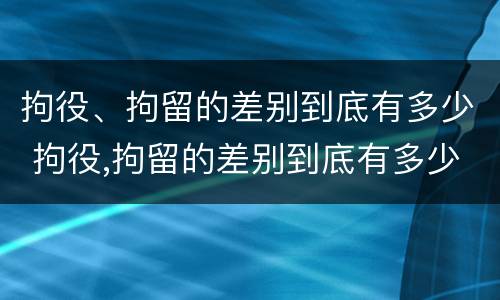 拘役、拘留的差别到底有多少 拘役,拘留的差别到底有多少年