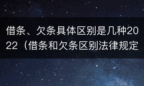 借条、欠条具体区别是几种2022（借条和欠条区别法律规定）