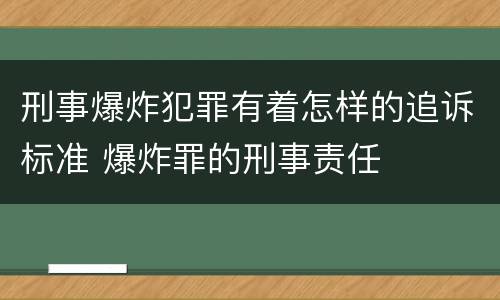 刑事爆炸犯罪有着怎样的追诉标准 爆炸罪的刑事责任