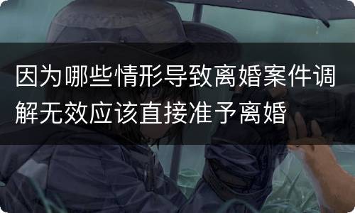 因为哪些情形导致离婚案件调解无效应该直接准予离婚