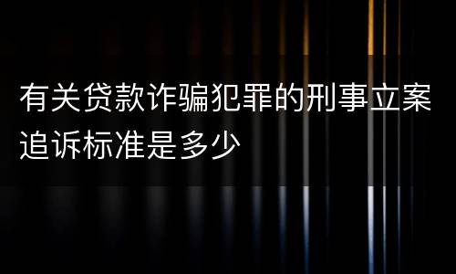 有关贷款诈骗犯罪的刑事立案追诉标准是多少