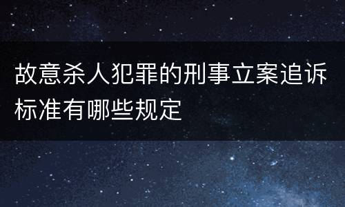 故意杀人犯罪的刑事立案追诉标准有哪些规定