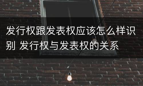 发行权跟发表权应该怎么样识别 发行权与发表权的关系