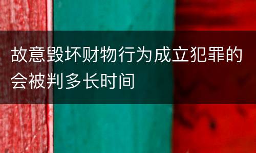 故意毁坏财物行为成立犯罪的会被判多长时间