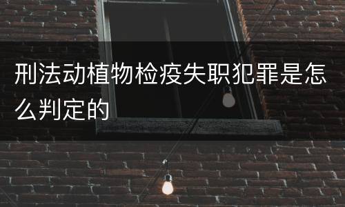 刑法动植物检疫失职犯罪是怎么判定的