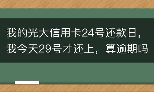 我的光大信用卡24号还款日，我今天29号才还上，算逾期吗