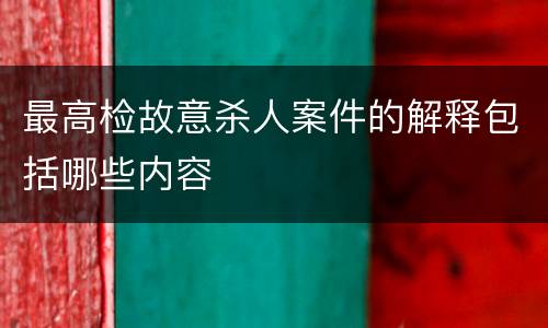 最高检故意杀人案件的解释包括哪些内容