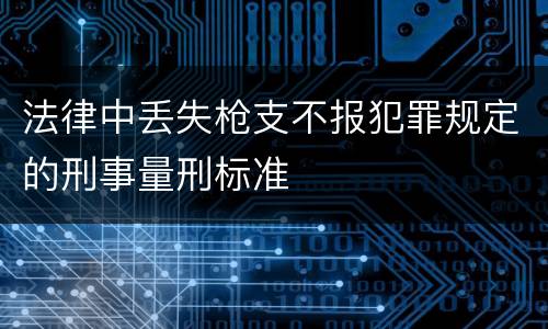 法律中丢失枪支不报犯罪规定的刑事量刑标准