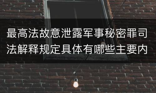 最高法故意泄露军事秘密罪司法解释规定具体有哪些主要内容