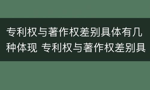专利权与著作权差别具体有几种体现 专利权与著作权差别具体有几种体现形式