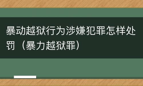 暴动越狱行为涉嫌犯罪怎样处罚（暴力越狱罪）