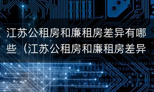 江苏公租房和廉租房差异有哪些（江苏公租房和廉租房差异有哪些问题）