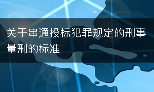 关于串通投标犯罪规定的刑事量刑的标准