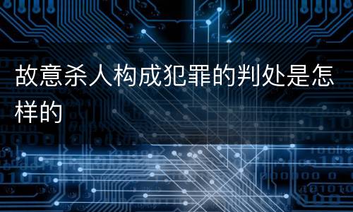 故意杀人构成犯罪的判处是怎样的