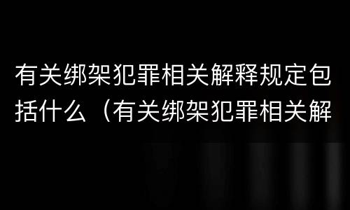 有关绑架犯罪相关解释规定包括什么（有关绑架犯罪相关解释规定包括什么罪名）