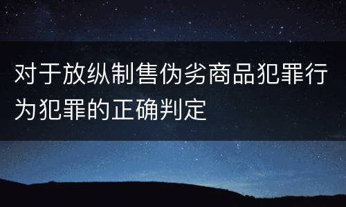 对于放纵制售伪劣商品犯罪行为犯罪的正确判定