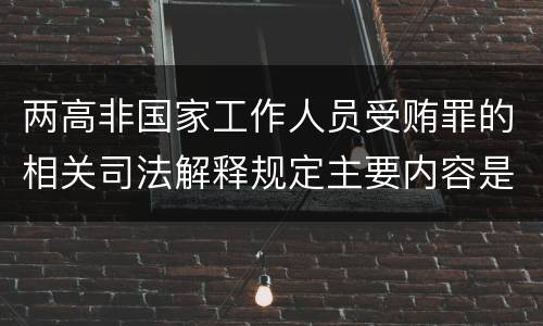 两高非国家工作人员受贿罪的相关司法解释规定主要内容是什么