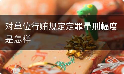 对单位行贿规定定罪量刑幅度是怎样