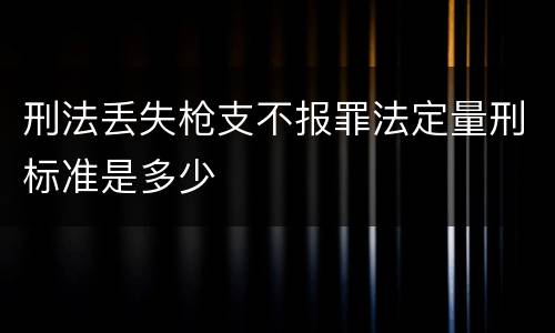 刑法丢失枪支不报罪法定量刑标准是多少