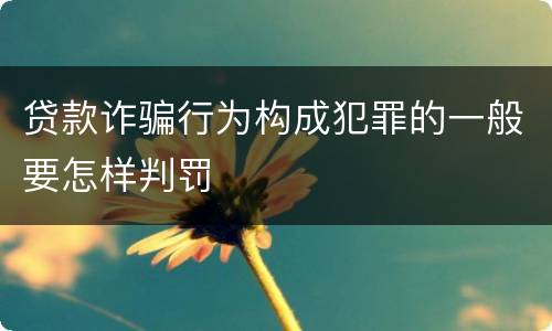 贷款诈骗行为构成犯罪的一般要怎样判罚
