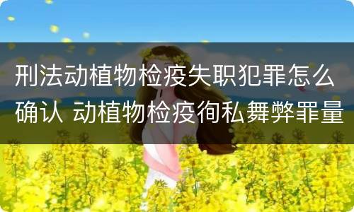 刑法动植物检疫失职犯罪怎么确认 动植物检疫徇私舞弊罪量刑