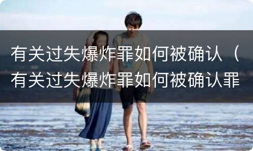 有关过失爆炸罪如何被确认（有关过失爆炸罪如何被确认罪名）