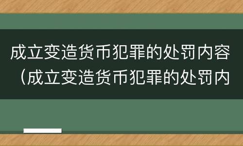 成立变造货币犯罪的处罚内容（成立变造货币犯罪的处罚内容是）