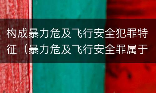 构成暴力危及飞行安全犯罪特征（暴力危及飞行安全罪属于行为犯）