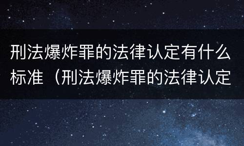 刑法爆炸罪的法律认定有什么标准（刑法爆炸罪的法律认定有什么标准和要求）