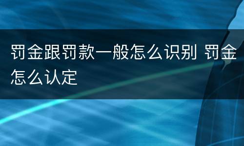 罚金跟罚款一般怎么识别 罚金怎么认定