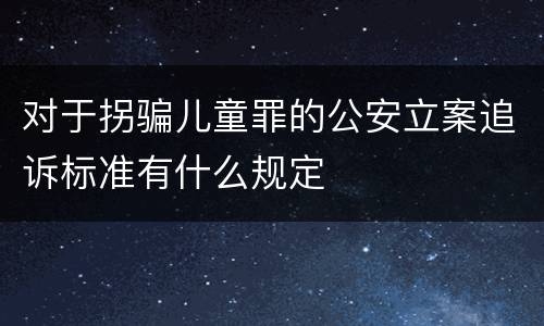 对于拐骗儿童罪的公安立案追诉标准有什么规定