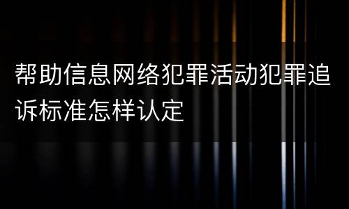 帮助信息网络犯罪活动犯罪追诉标准怎样认定