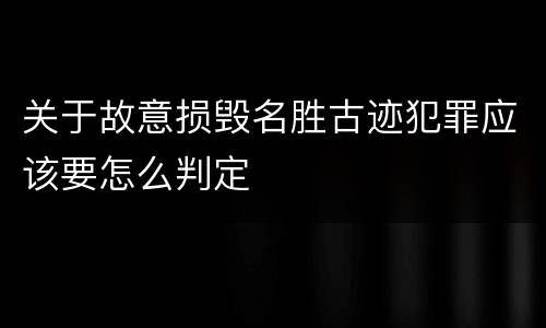 关于故意损毁名胜古迹犯罪应该要怎么判定